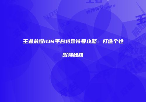王者荣耀iOS平台特殊符号攻略：打造个性昵称秘籍