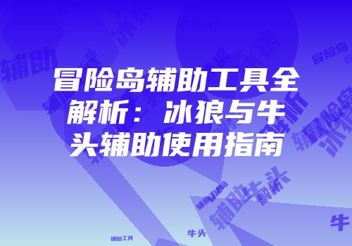 冒险岛辅助工具全解析：冰狼与牛头辅助使用指南