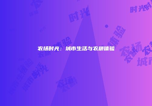 农场时光：城市生活与农耕体验