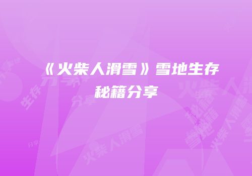 《火柴人滑雪》雪地生存秘籍分享
