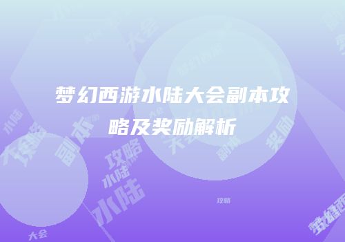 梦幻西游水陆大会副本攻略及奖励解析