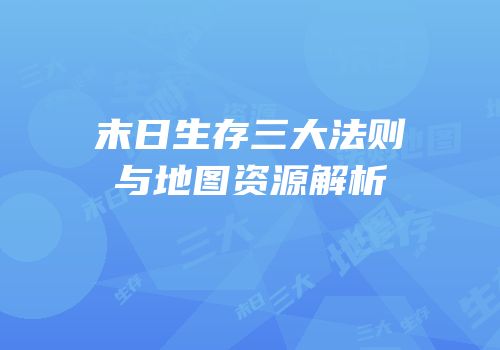 末日生存三大法则与地图资源解析