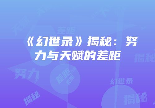 《幻世录》揭秘：努力与天赋的差距