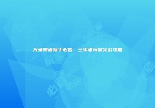 万象物语新手必看：三年老玩家实战攻略
