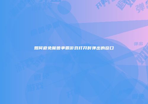 如何避免魔兽争霸游戏打开时弹出的窗口