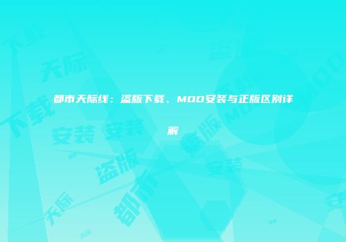 都市天际线：盗版下载、MOD安装与正版区别详解