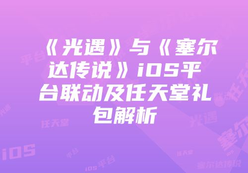 《光遇》与《塞尔达传说》iOS平台联动及任天堂礼包解析
