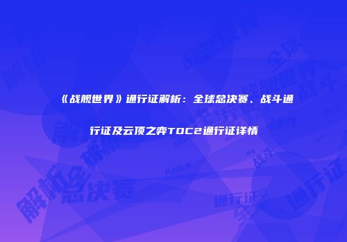 《战舰世界》通行证解析：全球总决赛、战斗通行证及云顶之弈TOC2通行证详情