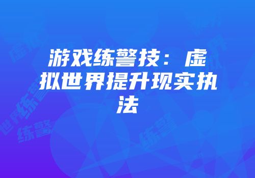 游戏练警技：虚拟世界提升现实执法