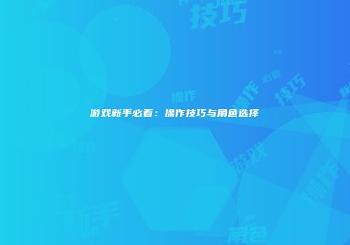 游戏新手必看：操作技巧与角色选择