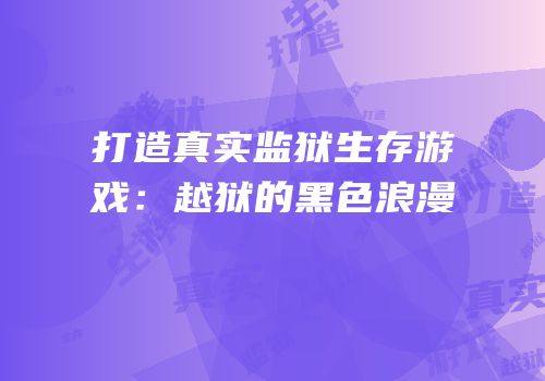 打造真实监狱生存游戏：越狱的黑色浪漫