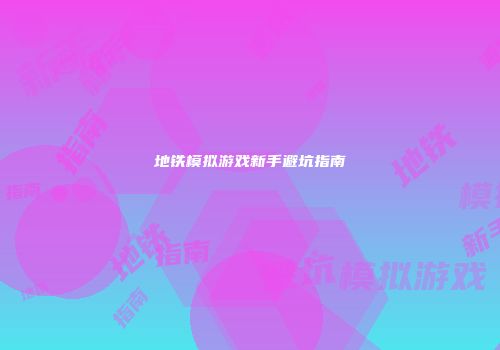 地铁模拟游戏新手避坑指南