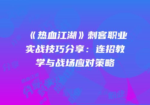 《热血江湖》刺客职业实战技巧分享：连招教学与战场应对策略