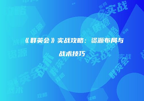 《群英会》实战攻略：资源布局与战术技巧