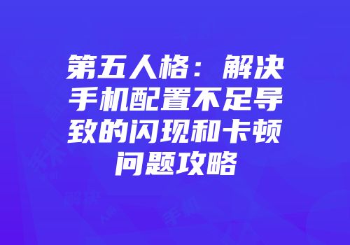 第五人格：解决手机配置不足导致的闪现和卡顿问题攻略