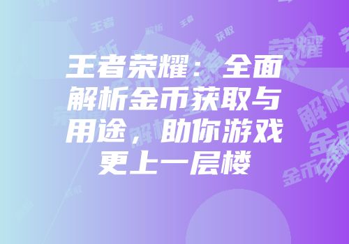王者荣耀：全面解析金币获取与用途，助你游戏更上一层楼