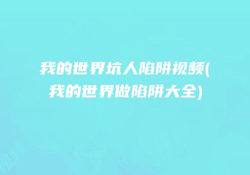 我的世界坑人陷阱视频(我的世界做陷阱大全)