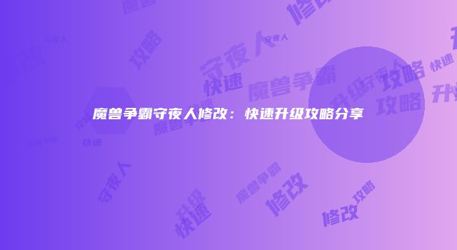 魔兽争霸守夜人修改：快速升级攻略分享