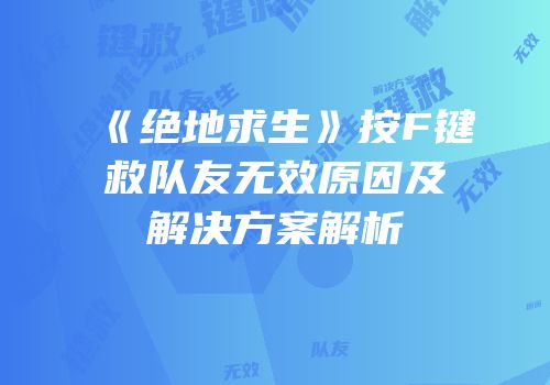 《绝地求生》按F键救队友无效原因及解决方案解析