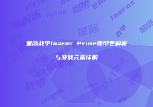 星际战甲Inaros Prime捆绑包解析与游戏元素详解