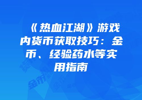 《热血江湖》游戏内货币获取技巧：金币、经验药水等实用指南
