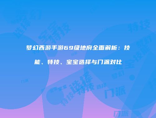 梦幻西游手游69级地府全面解析：技能、特技、宝宝选择与门派对比