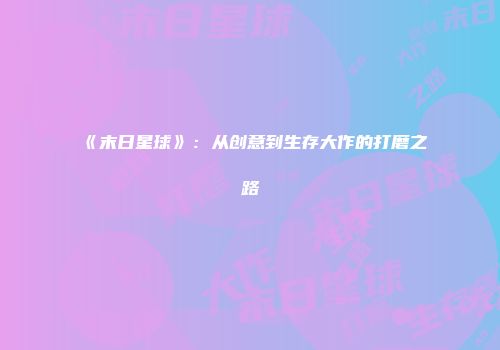 《末日星球》：从创意到生存大作的打磨之路