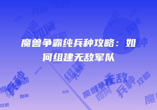 魔兽争霸纯兵种攻略：如何组建无敌军队