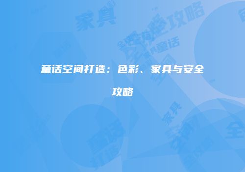 童话空间打造：色彩、家具与安全攻略