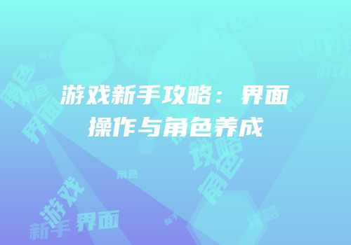 游戏新手攻略：界面操作与角色养成