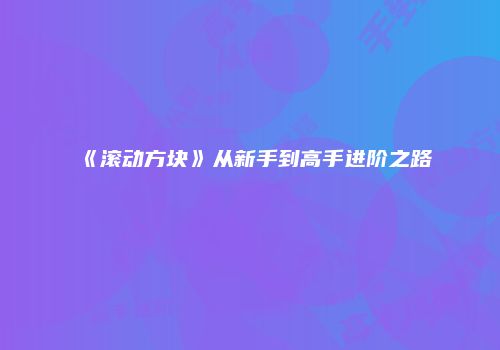 《滚动方块》从新手到高手进阶之路