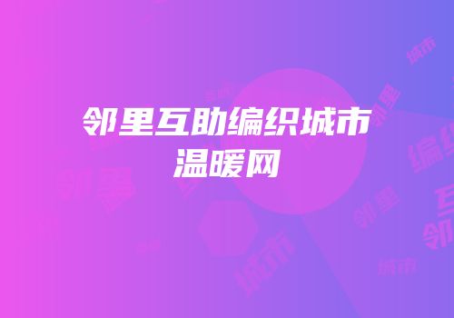 邻里互助编织城市温暖网