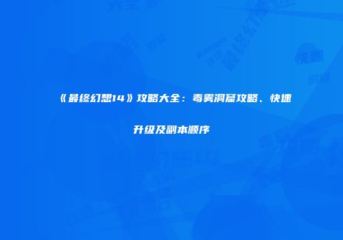 《最终幻想14》攻略大全：毒雾洞窟攻略、快速升级及副本顺序