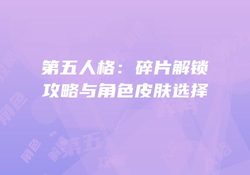 第五人格：碎片解锁攻略与角色皮肤选择