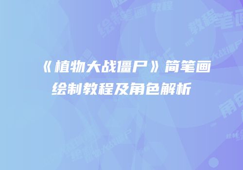 《植物大战僵尸》简笔画绘制教程及角色解析