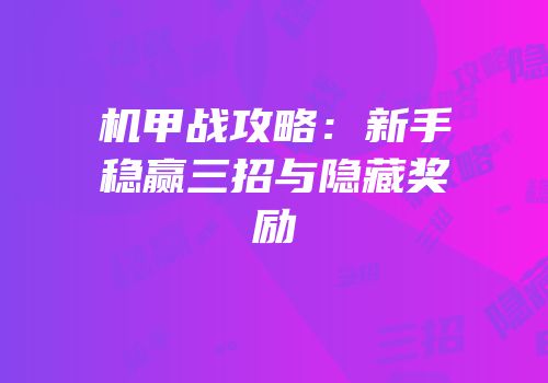 机甲战攻略：新手稳赢三招与隐藏奖励