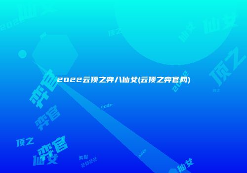 2022云顶之弈八仙女(云顶之弈官网)