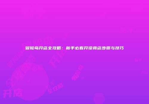 冒险岛开店全攻略：新手必看开设商店步骤与技巧