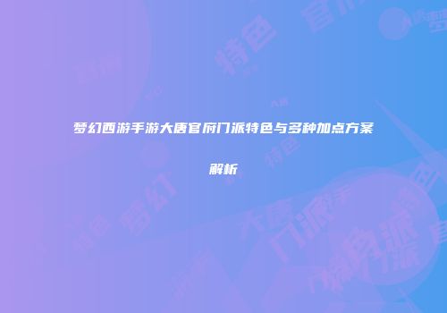 梦幻西游手游大唐官府门派特色与多种加点方案解析