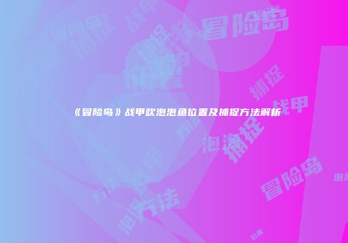 《冒险岛》战甲吹泡泡鱼位置及捕捉方法解析
