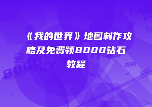 《我的世界》地图制作攻略及免费领8000钻石教程