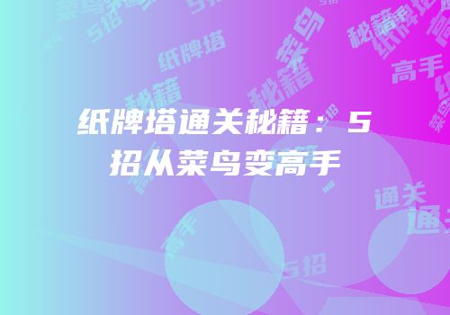 纸牌塔通关秘籍：5招从菜鸟变高手