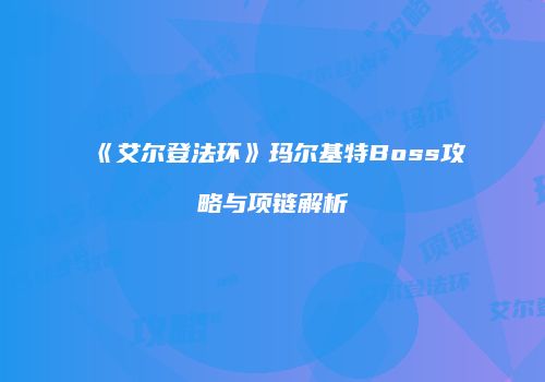《艾尔登法环》玛尔基特Boss攻略与项链解析