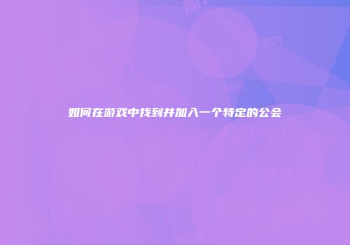 如何在游戏中找到并加入一个特定的公会