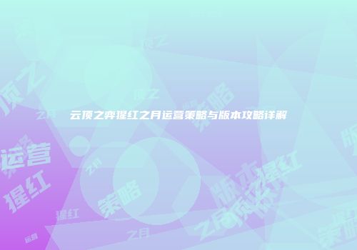 云顶之弈猩红之月运营策略与版本攻略详解