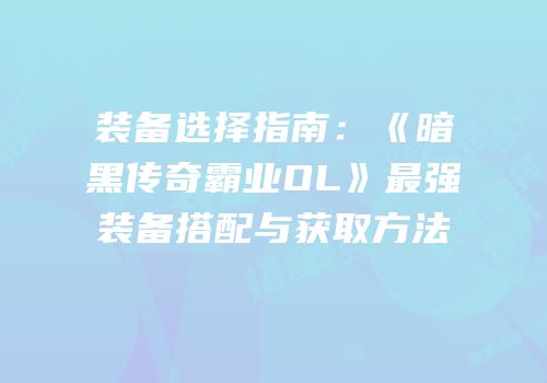 装备选择指南：《暗黑传奇霸业OL》最强装备搭配与获取方法