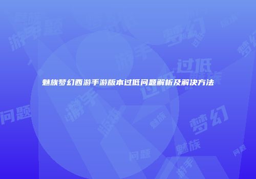 魅族梦幻西游手游版本过低问题解析及解决方法