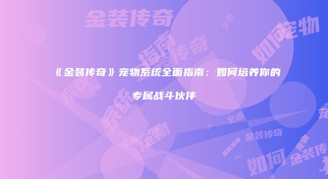 《金装传奇》宠物系统全面指南：如何培养你的专属战斗伙伴