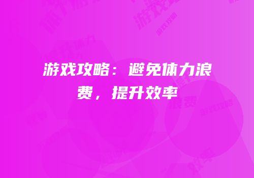游戏攻略：避免体力浪费，提升效率