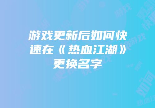 游戏更新后如何快速在《热血江湖》更换名字